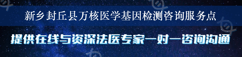 新乡封丘县万核医学基因检测咨询服务点